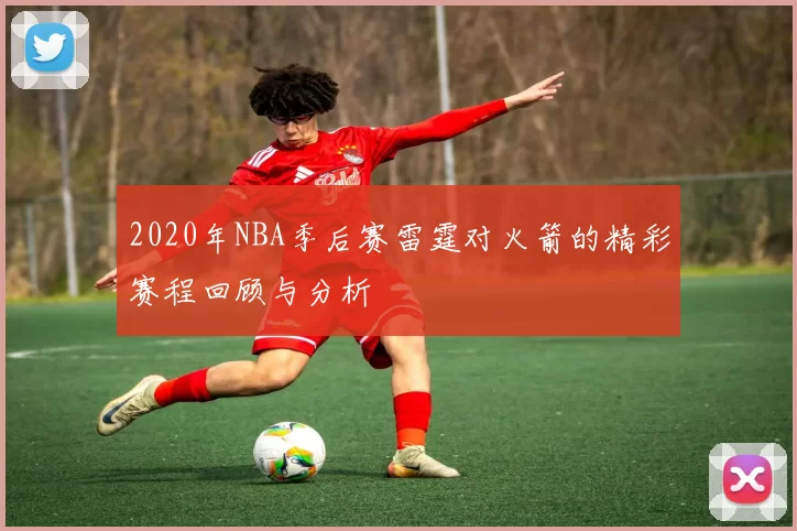 2020年NBA季后赛雷霆对火箭的精彩赛程回顾与分析