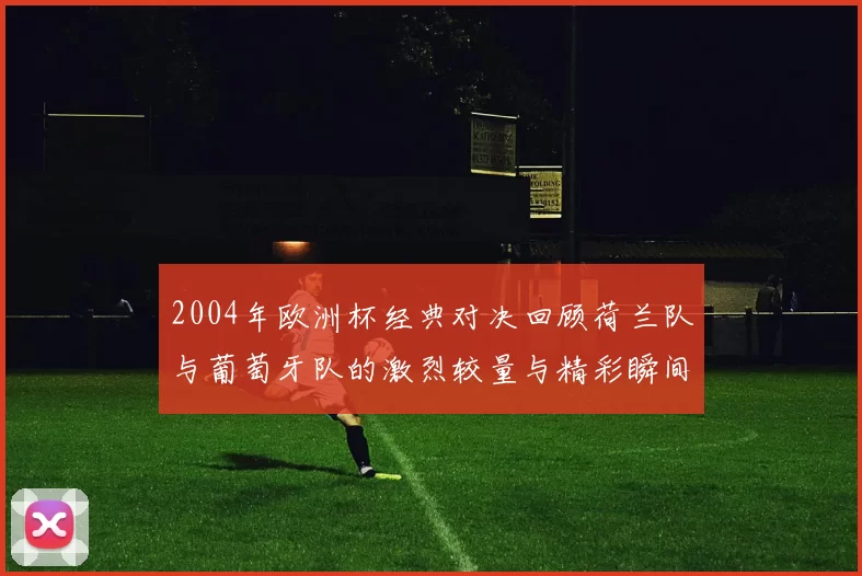 2004年欧洲杯经典对决回顾荷兰队与葡萄牙队的激烈较量与精彩瞬间