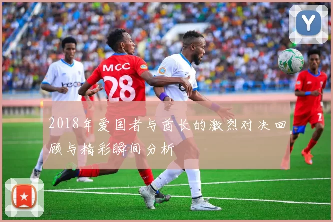 2018年爱国者与酋长的激烈对决回顾与精彩瞬间分析