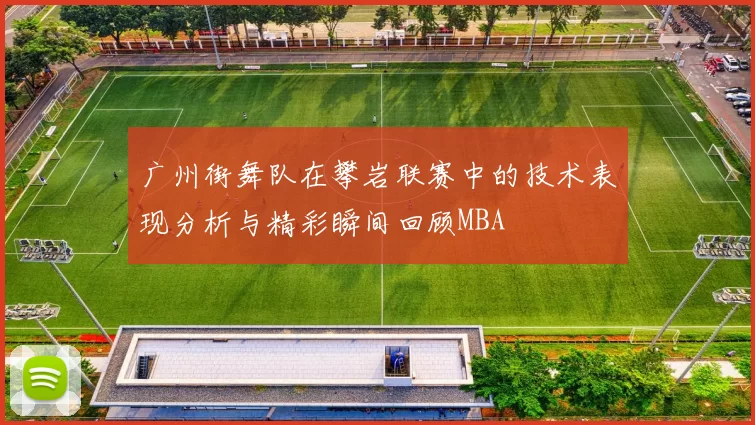 广州街舞队在攀岩联赛中的技术表现分析与精彩瞬间回顾MBA