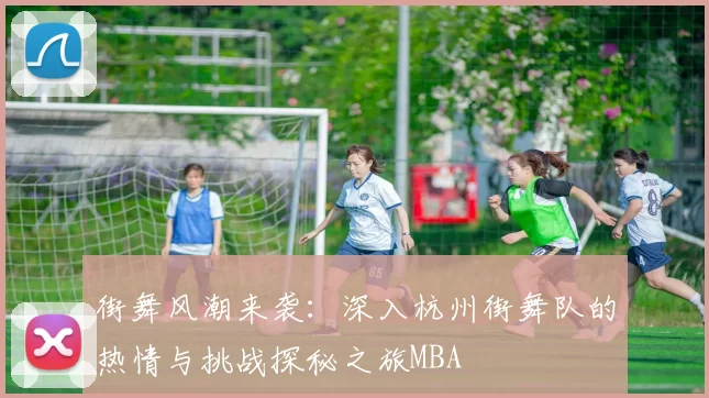 街舞风潮来袭：深入杭州街舞队的热情与挑战探秘之旅MBA