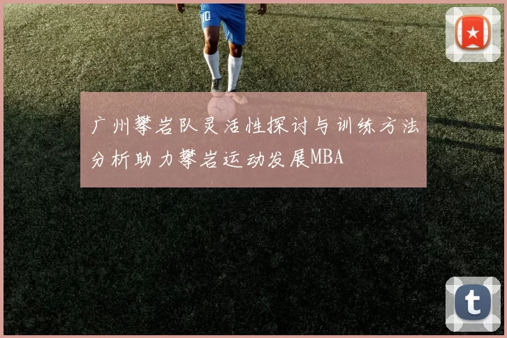 广州攀岩队灵活性探讨与训练方法分析助力攀岩运动发展MBA