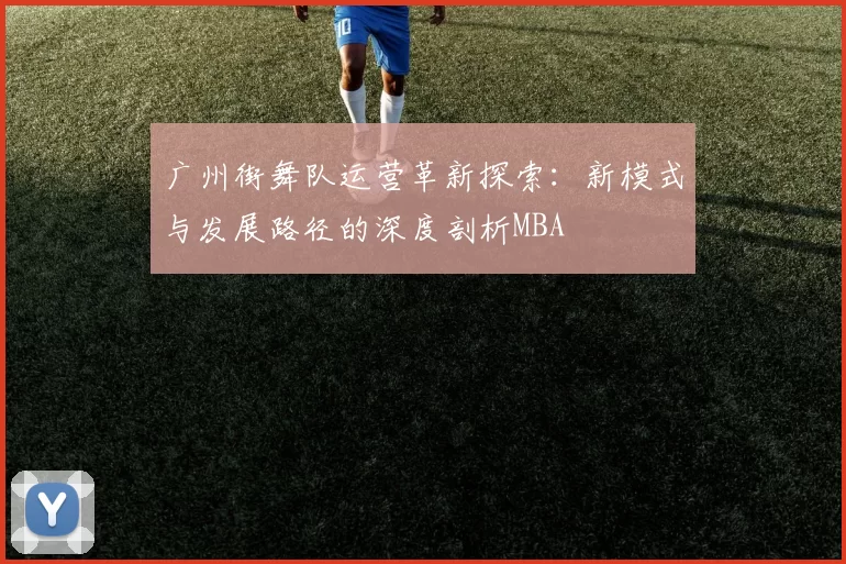 广州街舞队运营革新探索：新模式与发展路径的深度剖析MBA