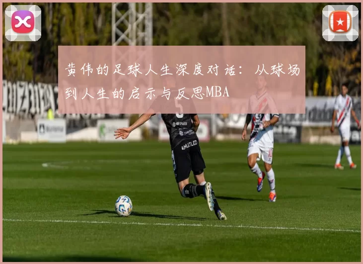黄伟的足球人生深度对话：从球场到人生的启示与反思MBA