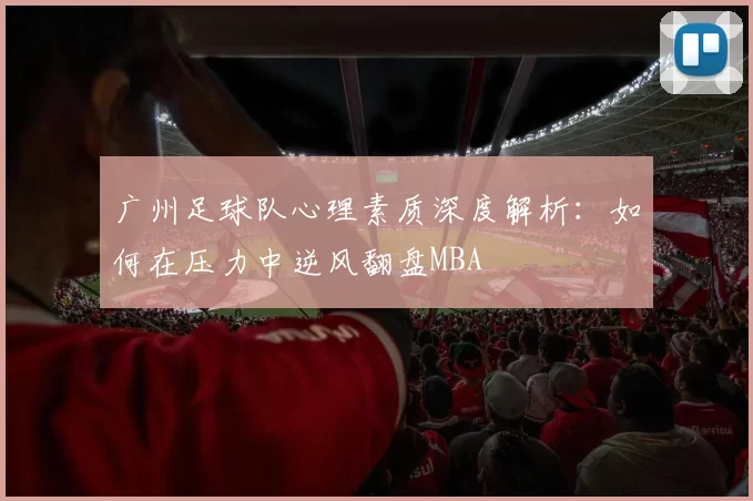 广州足球队心理素质深度解析：如何在压力中逆风翻盘MBA