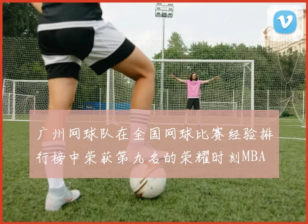 广州网球队在全国网球比赛经验排行榜中荣获第九名的荣耀时刻MBA
