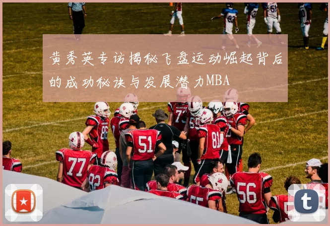 黄秀英专访揭秘飞盘运动崛起背后的成功秘诀与发展潜力MBA